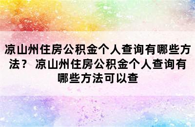 凉山州住房公积金个人查询有哪些方法？ 凉山州住房公积金个人查询有哪些方法可以查